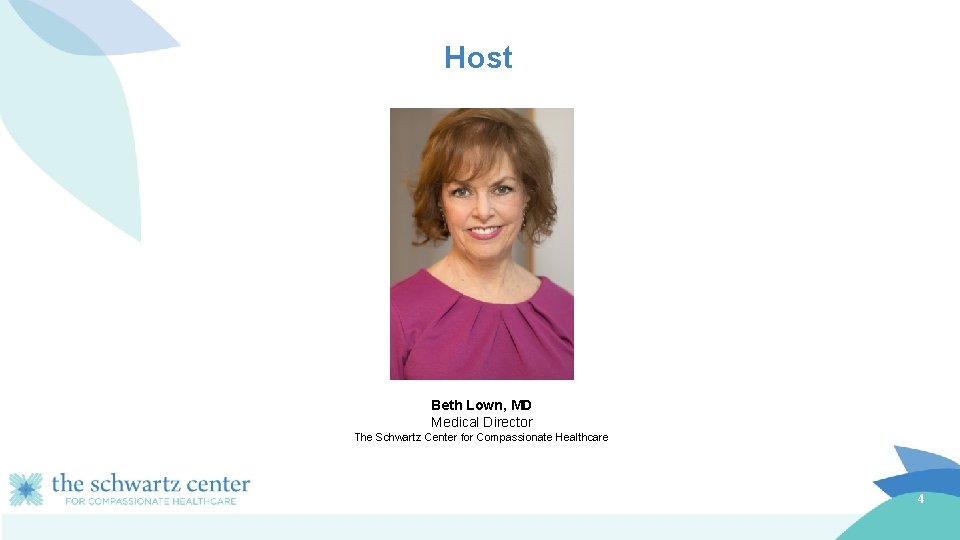 Host Beth Lown, MD Medical Director The Schwartz Center for Compassionate Healthcare 4 