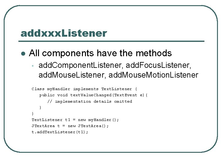 addxxx. Listener l All components have the methods • add. Component. Listener, add. Focus.