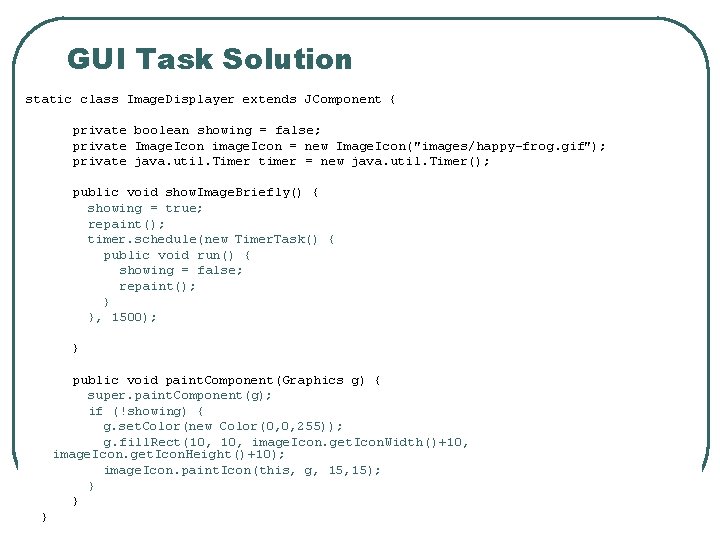 GUI Task Solution static class Image. Displayer extends JComponent { private boolean showing =