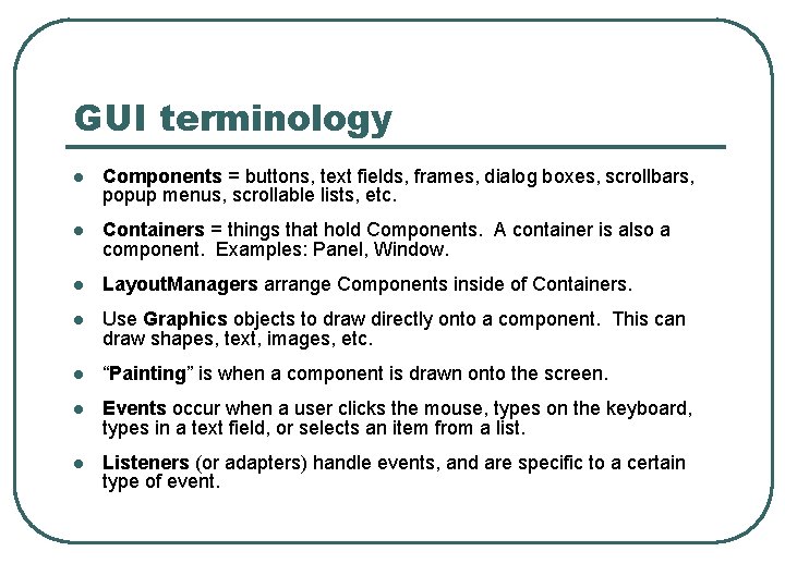 GUI terminology l Components = buttons, text fields, frames, dialog boxes, scrollbars, popup menus,