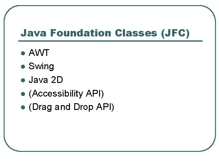 Java Foundation Classes (JFC) l l l AWT Swing Java 2 D (Accessibility API)