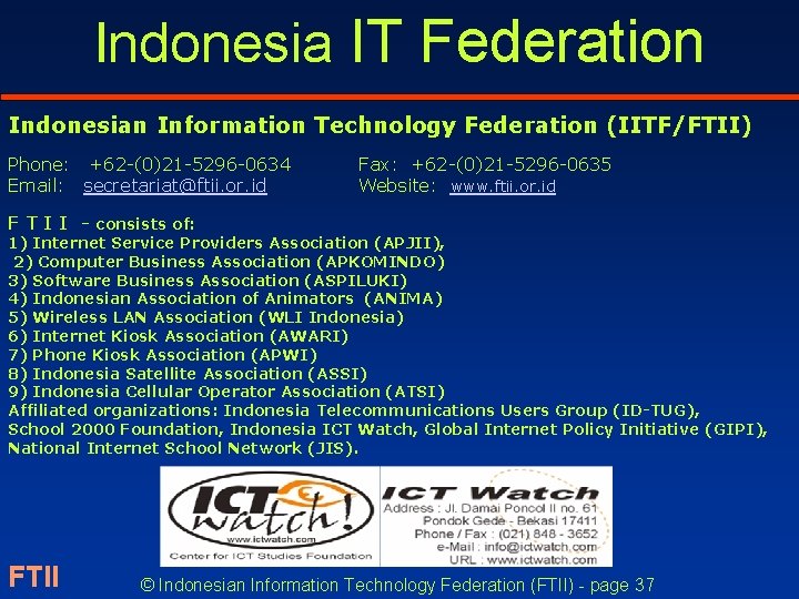 Indonesia IT Federation Indonesian Information Technology Federation (IITF/FTII) Phone: +62 -(0)21 -5296 -0634 Email: