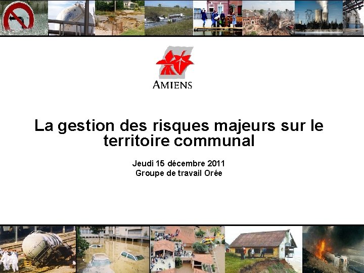 La gestion des risques majeurs sur le territoire communal Jeudi 15 décembre 2011 Groupe