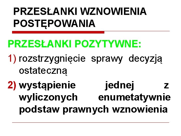 PRZESŁANKI WZNOWIENIA POSTĘPOWANIA PRZESŁANKI POZYTYWNE: 1) rozstrzygnięcie sprawy decyzją ostateczną 2) wystąpienie jednej z