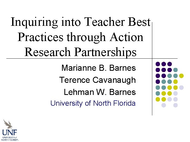 Inquiring into Teacher Best Practices through Action Research Partnerships Marianne B. Barnes Terence Cavanaugh