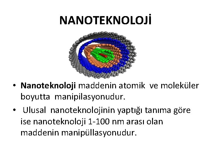 NANOTEKNOLOJİ • Nanoteknoloji maddenin atomik ve moleküler boyutta manipilasyonudur. • Ulusal nanoteknolojinin yaptığı tanıma