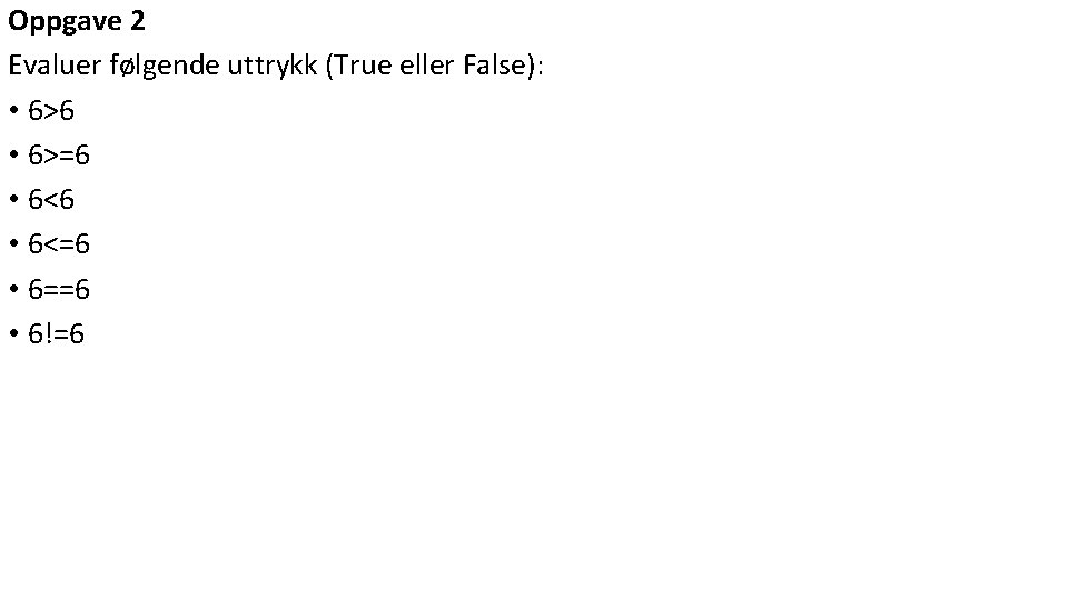 Oppgave 2 Evaluer følgende uttrykk (True eller False): • 6>6 • 6>=6 • 6<=6