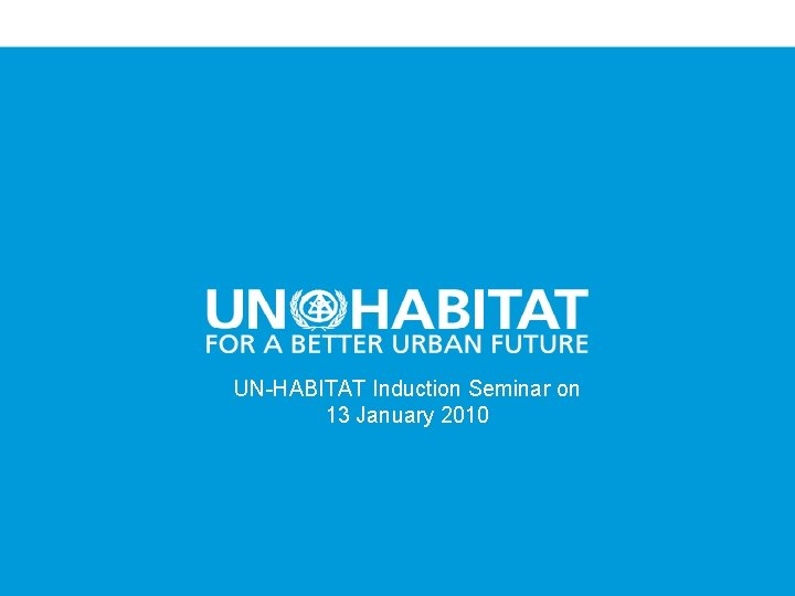 UN-HABITAT Induction Seminar on 13 January 2010 1 