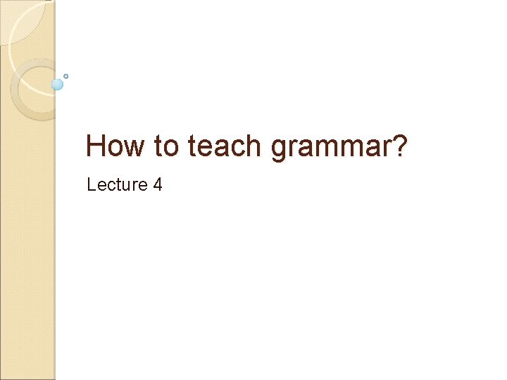 How to teach grammar? Lecture 4 