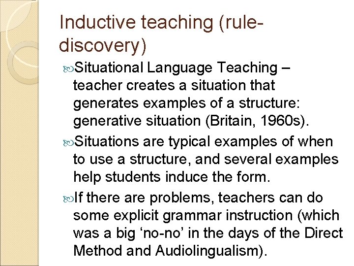 Inductive teaching (rulediscovery) Situational Language Teaching – teacher creates a situation that generates examples