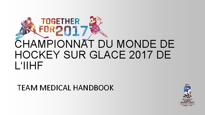 CHAMPIONNAT DU MONDE DE HOCKEY SUR GLACE 2017 DE L‘IIHF TEAM MEDICAL HANDBOOK 
