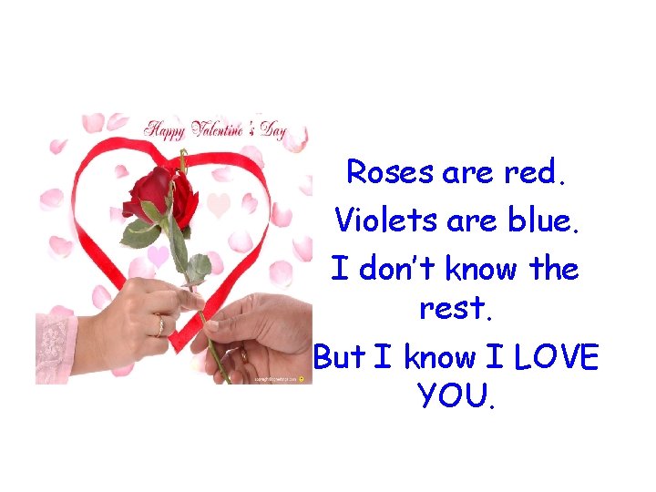 Roses are red. Violets are blue. I don’t know the rest. But I know
