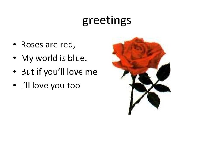 greetings • • Roses are red, My world is blue. But if you’ll love