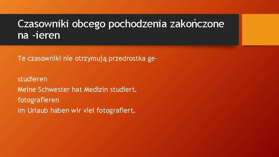 Czasowniki obcego pochodzenia zakończone na -ieren Te czasowniki nie otrzymują przedrostka gestudieren Meine Schwester