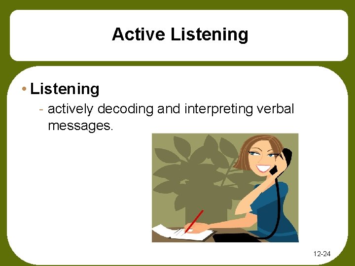 Active Listening • Listening - actively decoding and interpreting verbal messages. 12 -24 