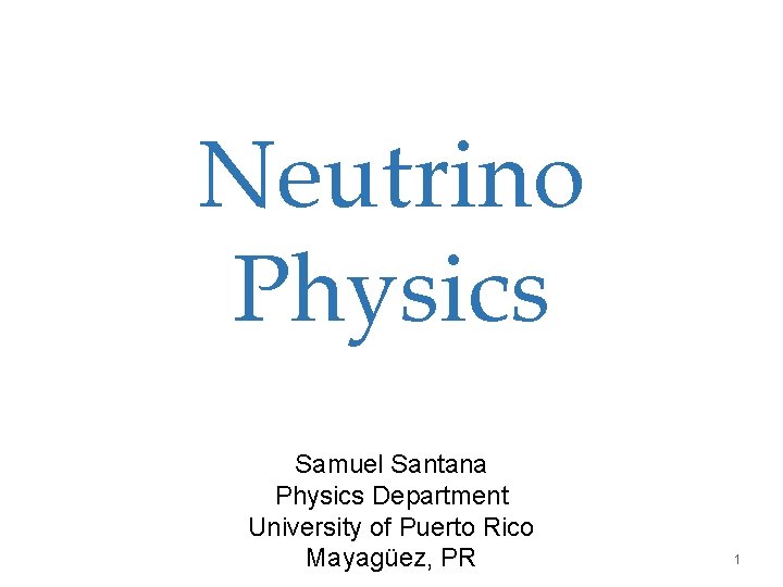 Neutrino Physics Samuel Santana Physics Department University of Puerto Rico Mayagüez, PR 1 