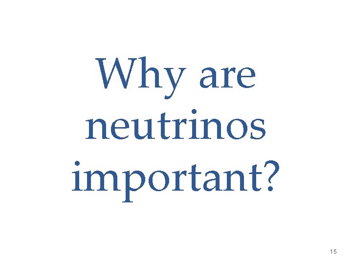 Why are neutrinos important? 15 