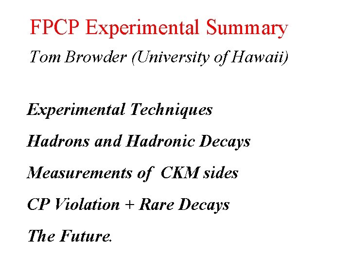 FPCP Experimental Summary Tom Browder (University of Hawaii) Experimental Techniques Hadrons and Hadronic Decays