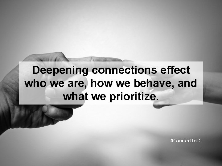 Deepening connections effect who we are, how we behave, and what we prioritize. #Connectto.