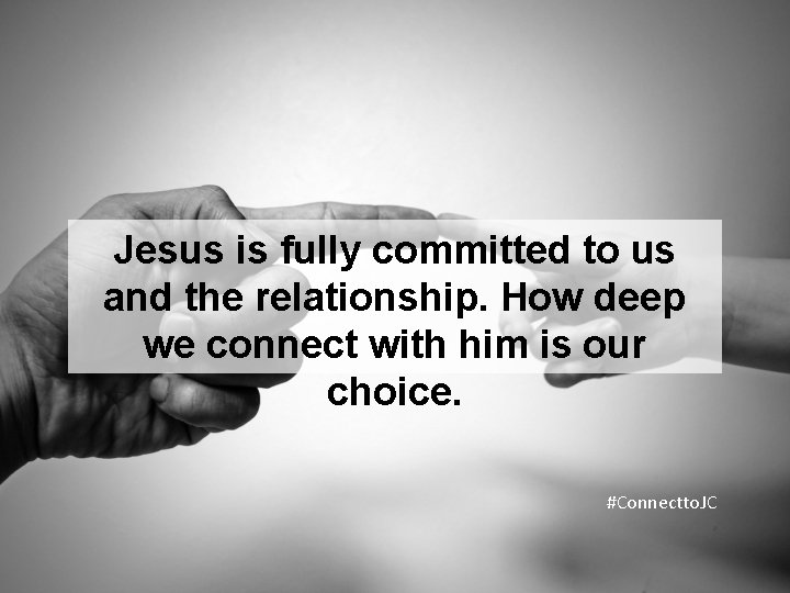Jesus is fully committed to us and the relationship. How deep we connect with