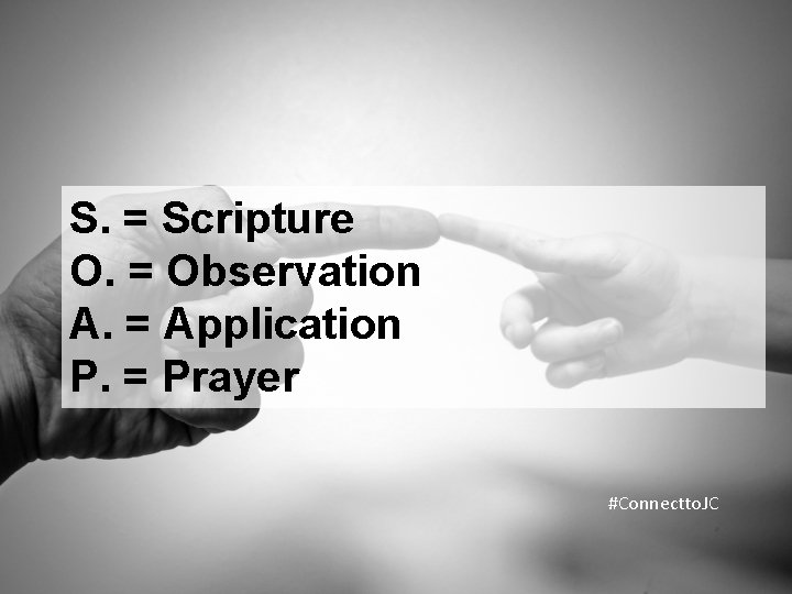 S. = Scripture O. = Observation A. = Application P. = Prayer #Connectto. JC
