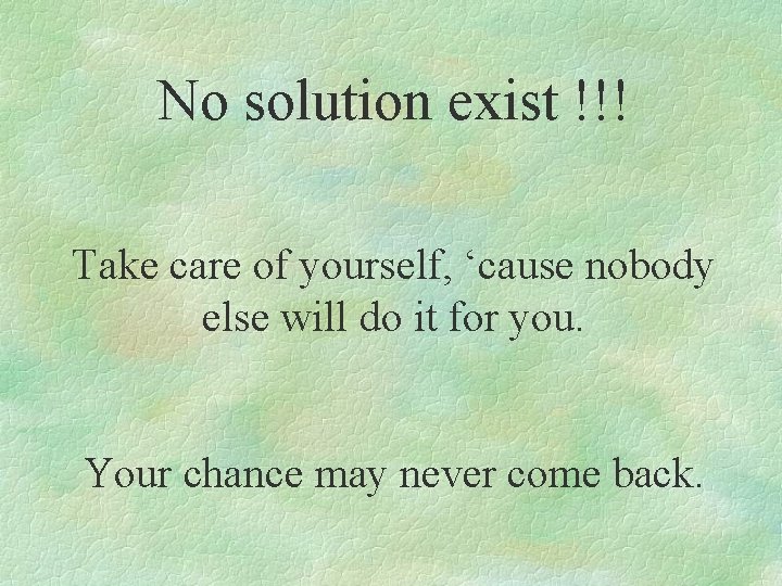 No solution exist !!! Take care of yourself, ‘cause nobody else will do it