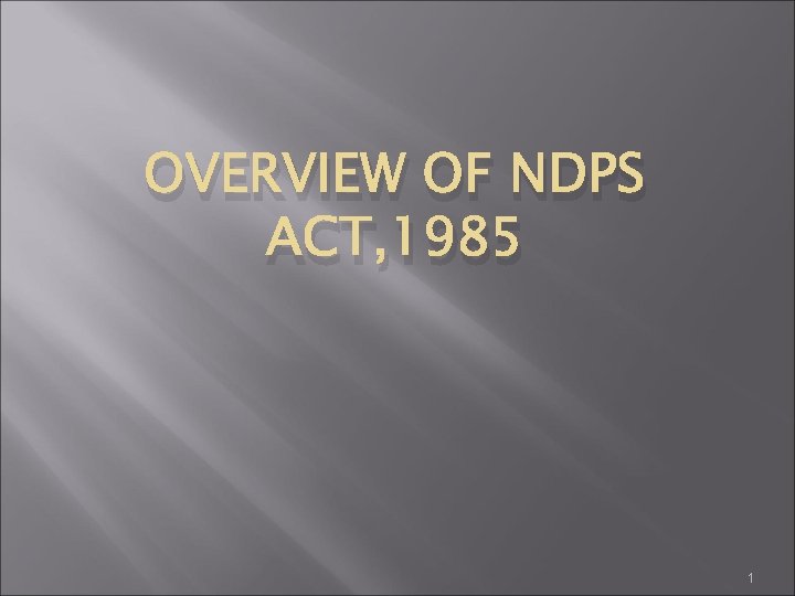 OVERVIEW OF NDPS ACT, 1985 1 