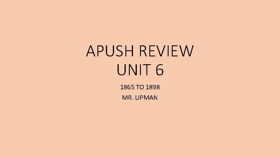 APUSH REVIEW UNIT 6 1865 TO 1898 MR. LIPMAN 