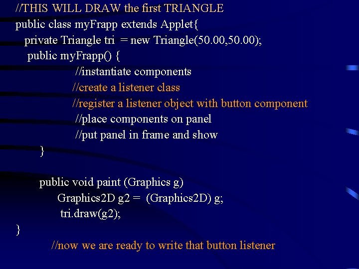 //THIS WILL DRAW the first TRIANGLE public class my. Frapp extends Applet{ private Triangle