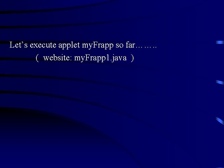 Let’s execute applet my. Frapp so far……. . ( website: my. Frapp 1. java