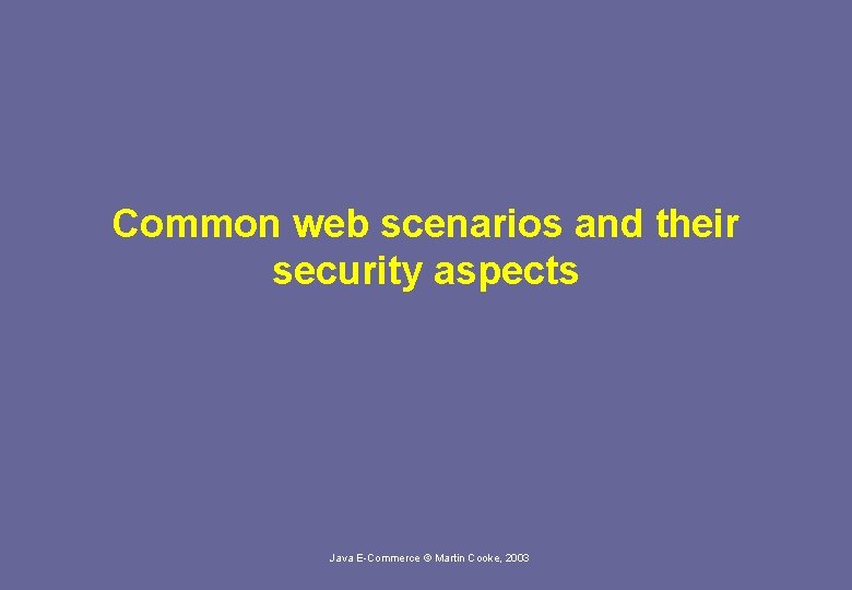 Common web scenarios and their security aspects Java E-Commerce © Martin Cooke, 2003 