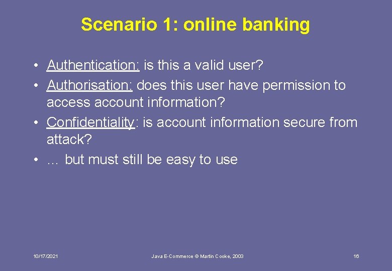 Scenario 1: online banking • Authentication: is this a valid user? • Authorisation: does