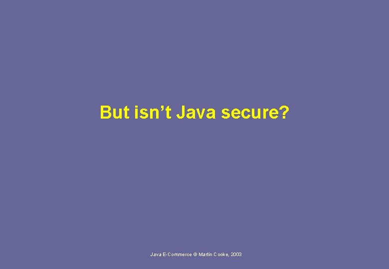 But isn’t Java secure? Java E-Commerce © Martin Cooke, 2003 