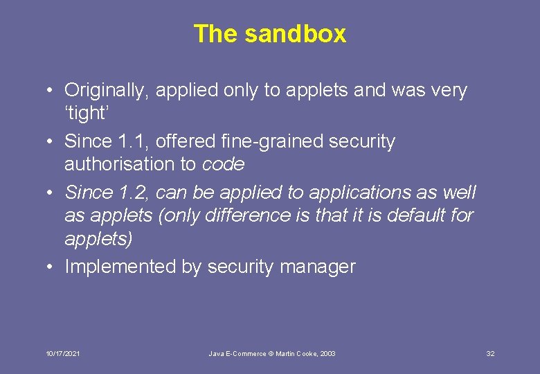 The sandbox • Originally, applied only to applets and was very ‘tight’ • Since