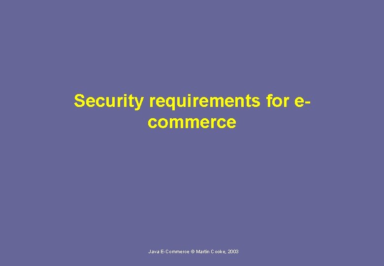 Security requirements for ecommerce Java E-Commerce © Martin Cooke, 2003 