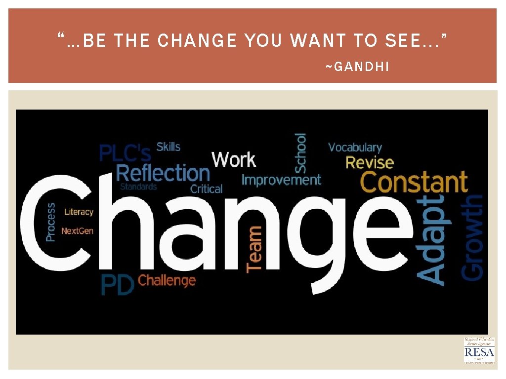 “ …BE THE CHANGE YOU WANT TO SEE. . . ” ~GANDHI 