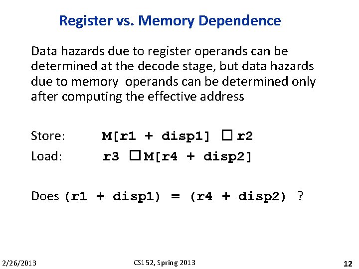 Register vs. Memory Dependence Data hazards due to register operands can be determined at