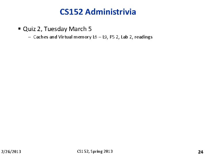 CS 152 Administrivia § Quiz 2, Tuesday March 5 – Caches and Virtual memory