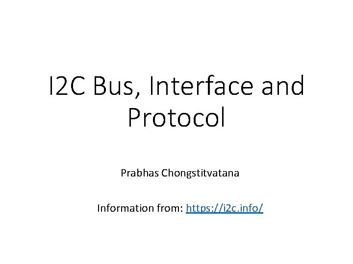 I 2 C Bus, Interface and Protocol Prabhas Chongstitvatana Information from: https: //i 2