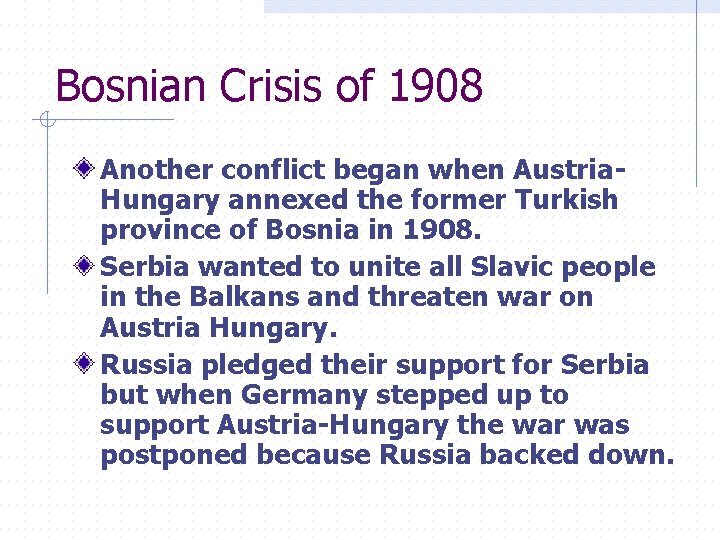 Bosnian Crisis of 1908 Another conflict began when Austria. Hungary annexed the former Turkish
