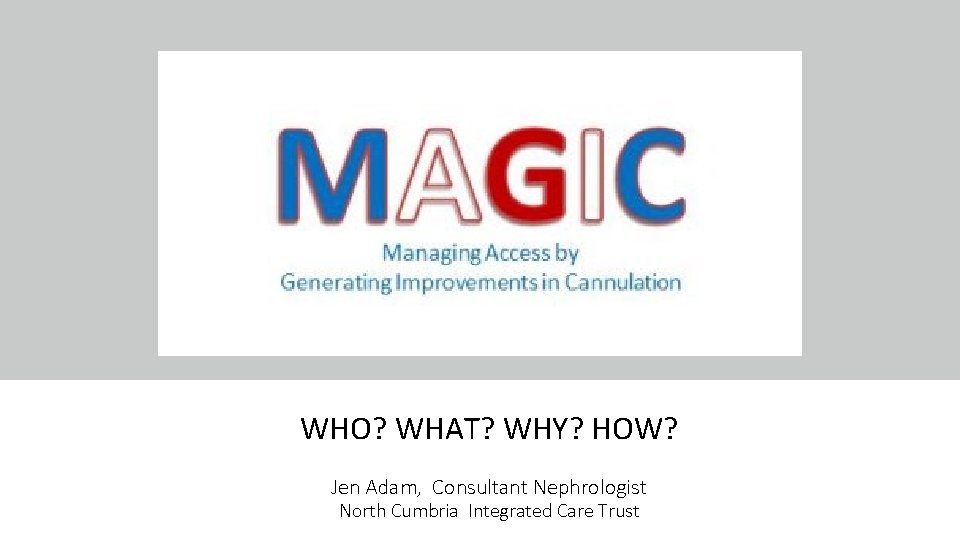 WHO? WHAT? WHY? HOW? Jen Adam, Consultant Nephrologist North Cumbria Integrated Care Trust 