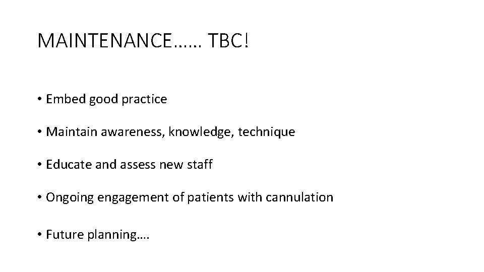 MAINTENANCE…… TBC! • Embed good practice • Maintain awareness, knowledge, technique • Educate and