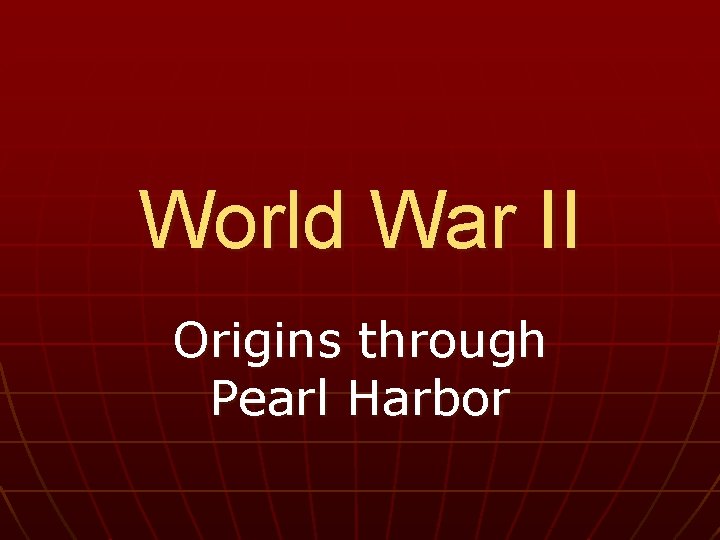 World War II Origins through Pearl Harbor 