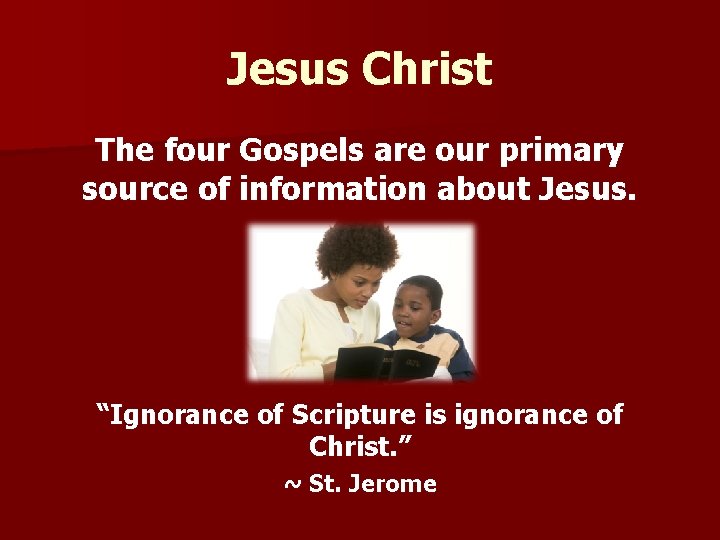 Jesus Christ The four Gospels are our primary source of information about Jesus. “Ignorance