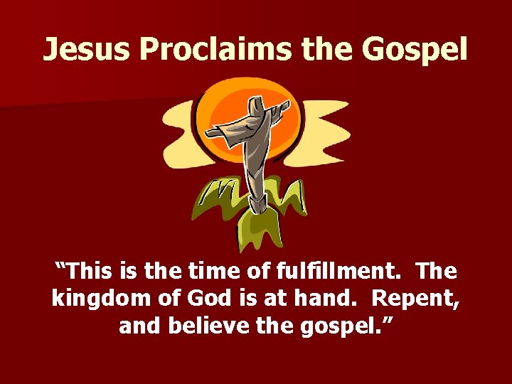 Jesus Proclaims the Gospel “This is the time of fulfillment. The kingdom of God