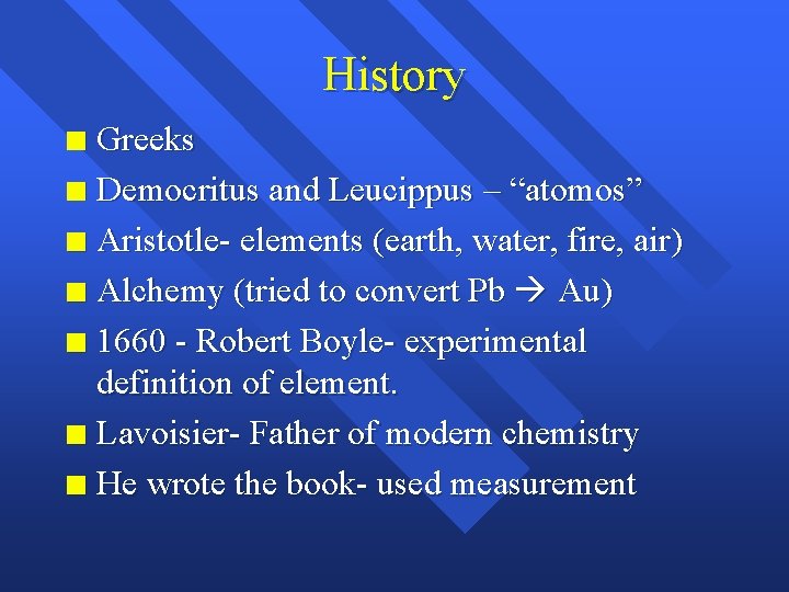 History Greeks n Democritus and Leucippus – “atomos” n Aristotle- elements (earth, water, fire,