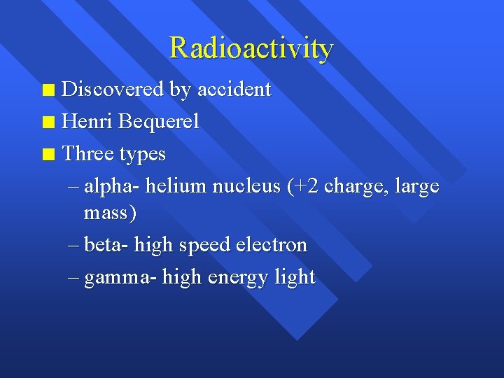 Radioactivity Discovered by accident n Henri Bequerel n Three types – alpha- helium nucleus