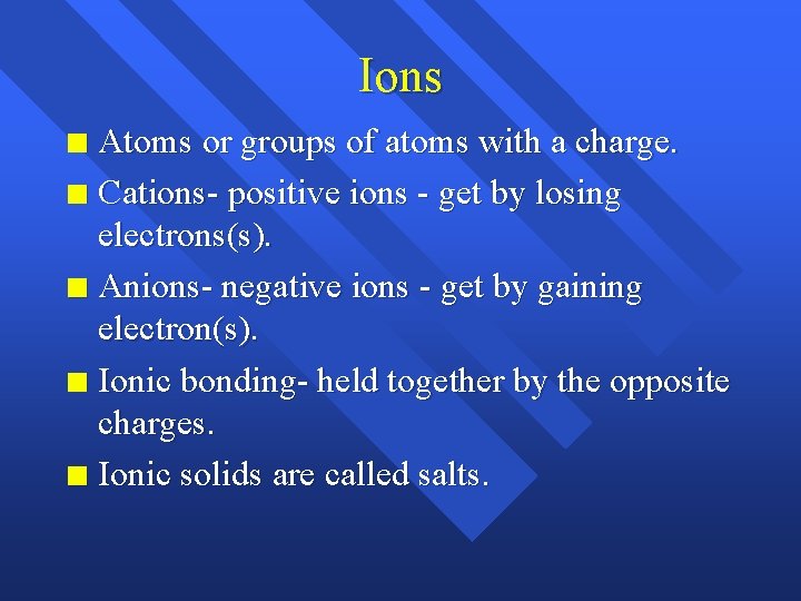 Ions Atoms or groups of atoms with a charge. n Cations- positive ions -