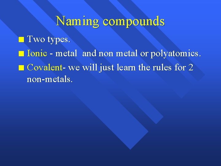 Naming compounds Two types. n Ionic - metal and non metal or polyatomics. n