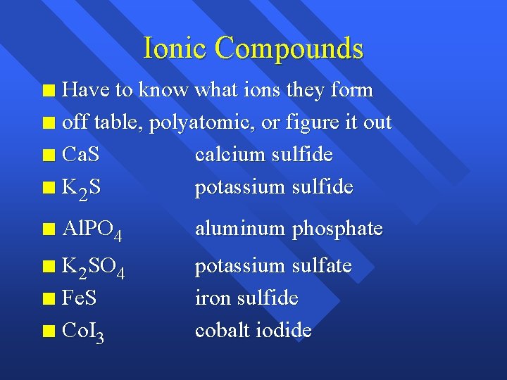 Ionic Compounds Have to know what ions they form n off table, polyatomic, or